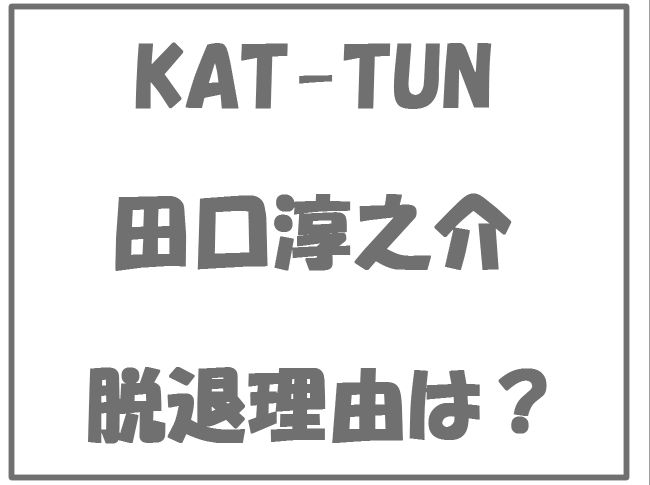 KAT-TUN田口淳之介脱退の理由は？彼女・小嶺麗奈と結婚するの？