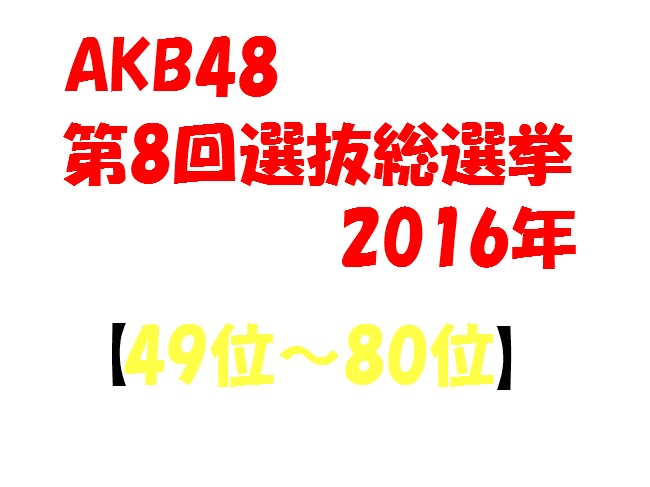 【歴代順位の比較】AKB48 第8回選抜総選挙 速報2016（49位～80位）