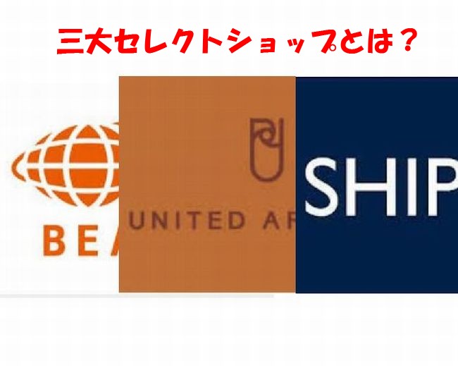 三大セレクトショップとは？それぞれの特徴・価格帯は？セレショ御三家